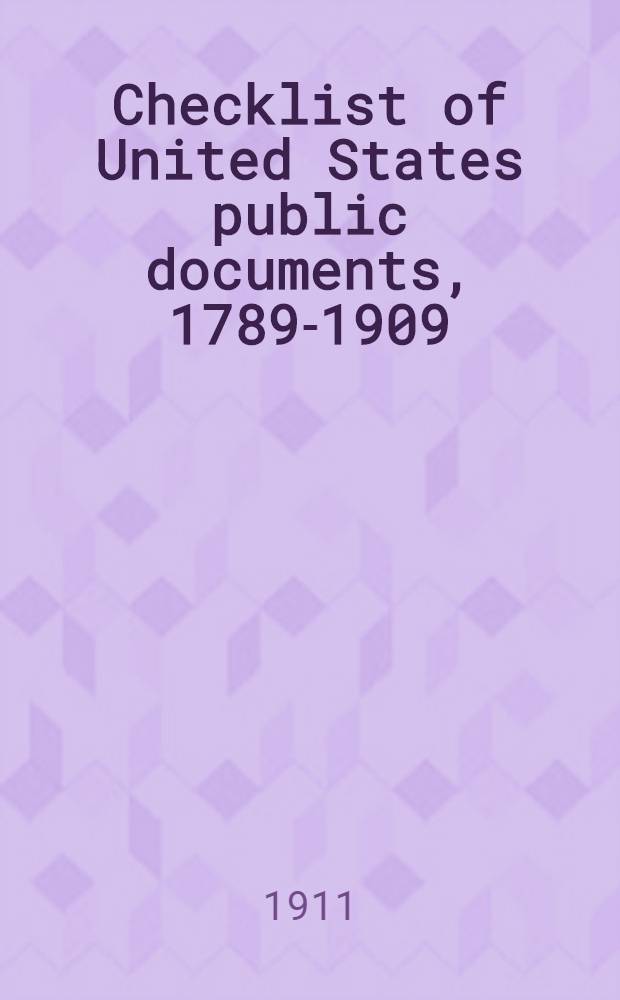 Checklist of United States public documents, 1789-1909 : congressional: to close of Sixtieth congress : departmental: to end of calendar year 1909