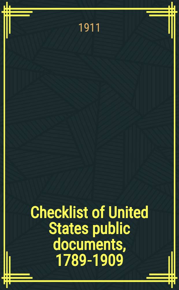 Checklist of United States public documents, 1789-1909 : congressional: to close of Sixtieth congress departmental: to end of calendar year 1909. Vol. 1 : Lists of congressional and departmental publications