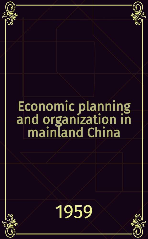 Economic planning and organization in mainland China : A documentary study (1949-1957). Vol. 1 : [Overall economic planning and programs. Industrial and state enterprises. Agriculture. Financial and fiscal programs]