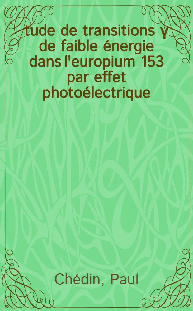 Étude de transitions γ de faible énergie dans l'europium 153 par effet photoélectrique : Thèse présentée à la Faculté des sciences de l'Univ. de Grenoble ..