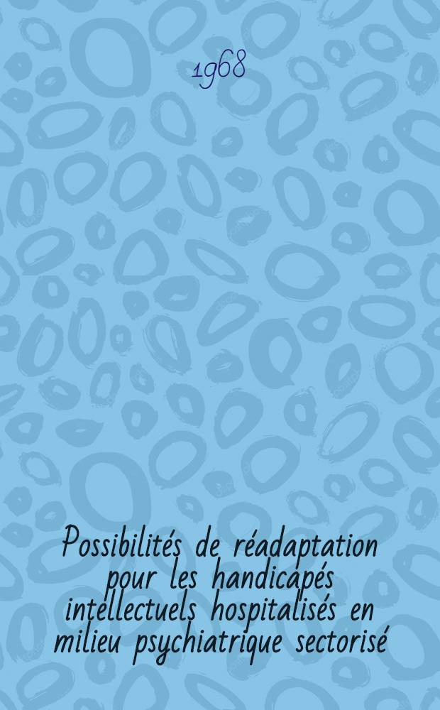 Possibilités de réadaptation pour les handicapés intellectuels hospitalisés en milieu psychiatrique sectorisé : Réflexions, perspective d'assistance et de soins à propos de 272 cas : Thèse ..