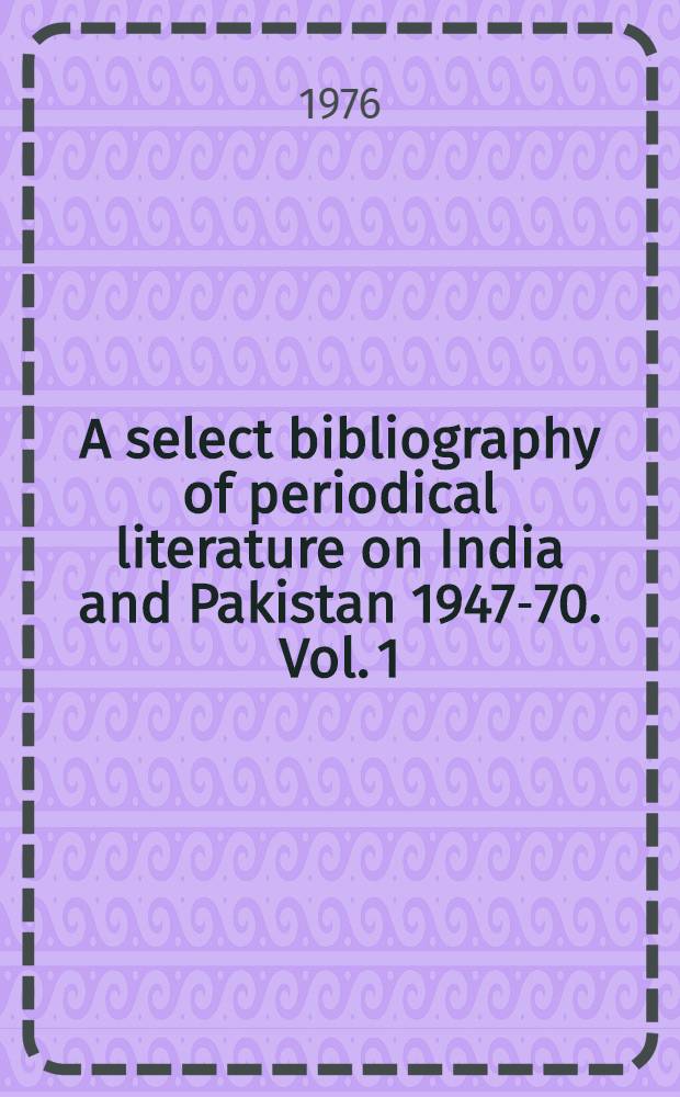 A select bibliography of periodical literature on India and Pakistan 1947-70. Vol. 1 : Pakistan