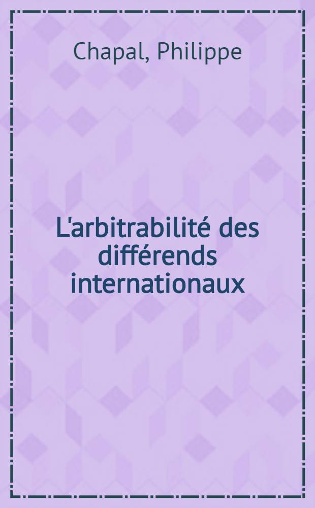 L'arbitrabilité des différends internationaux : Thèse ..