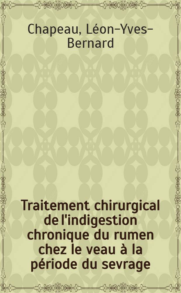 Traitement chirurgical de l'indigestion chronique du rumen chez le veau à la période du sevrage : Thèse pour le doctorat vétérinaire (diplôme d'État) présentée devant la Faculté mixte de méd. et de pharmacie de Toulouse