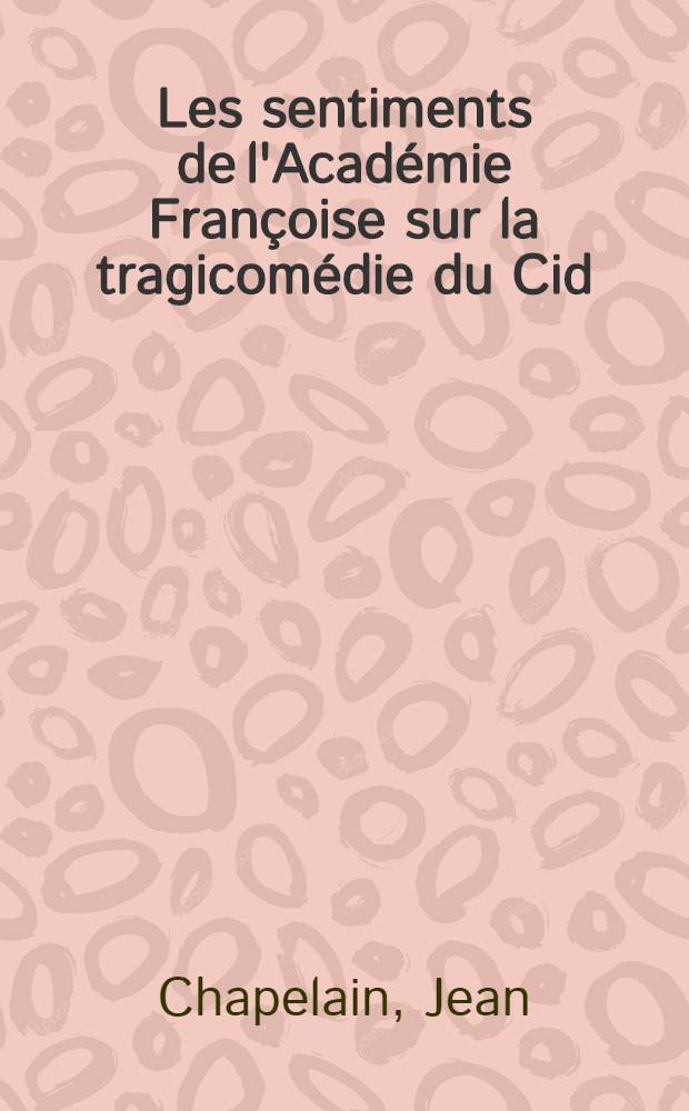Les sentiments de l'Académie Françoise sur la tragicomédie du Cid