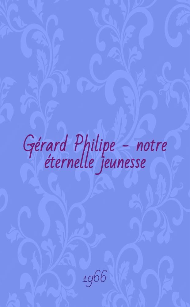 G&eacute;rard Philipe - notre &eacute;ternelle jeunesse