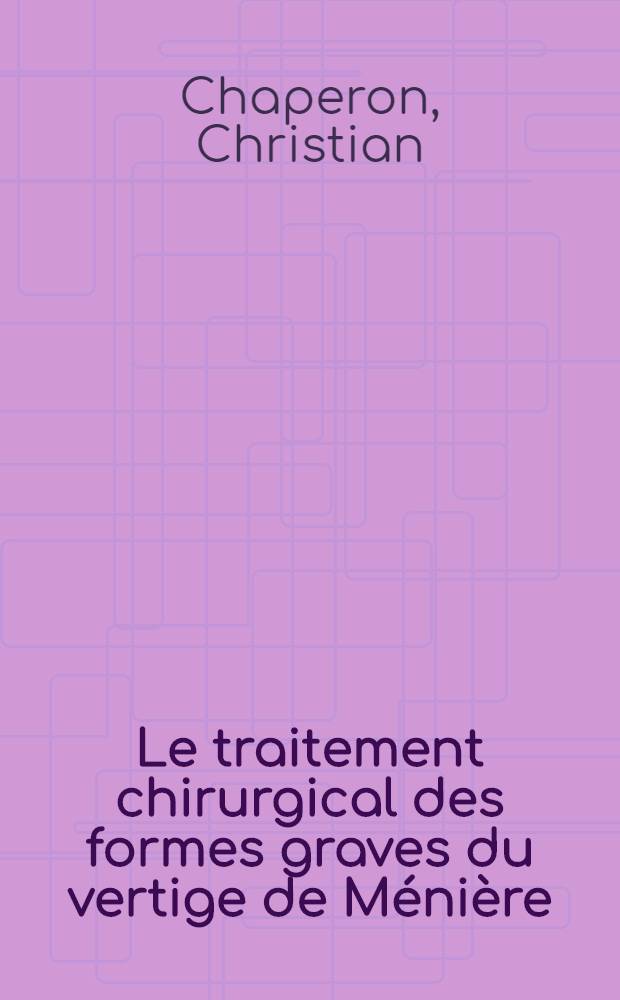Le traitement chirurgical des formes graves du vertige de Ménière : L'irradiation ultrasonique : La décompression labyrinthique transplatinaire : Thèse ..
