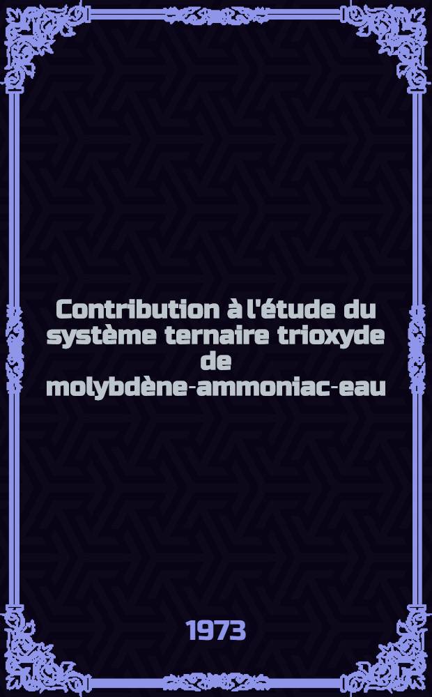 Contribution à l'étude du système ternaire trioxyde de molybdène-ammoniac-eau : Thèse prés. devant l'Univ. Claude-Bernard, Lyon I ..