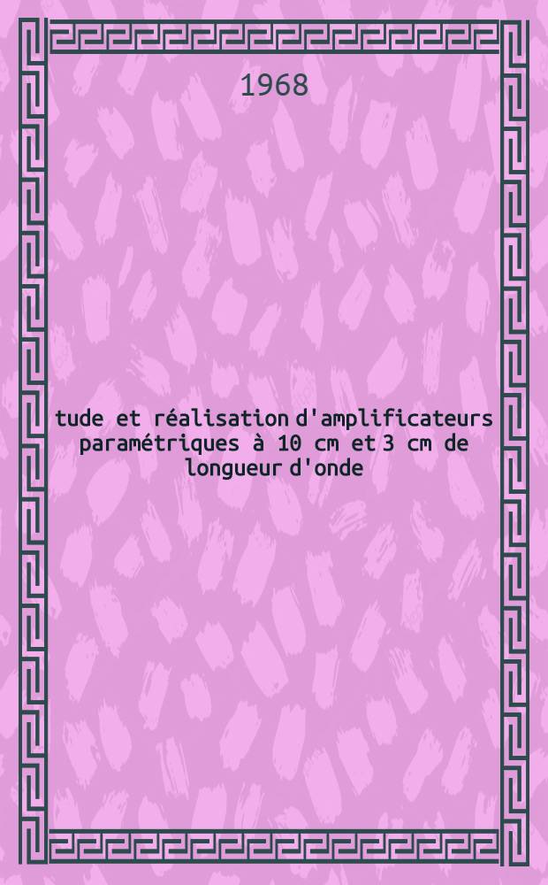 Étude et réalisation d'amplificateurs paramétriques à 10 cm et 3 cm de longueur d'onde : Application: Amélioration de la sensibilité d'un spectromètre à résonance électronique : 1-re thèse prés. ... à la Fac. des sciences de l'Univ. de Grenoble ..