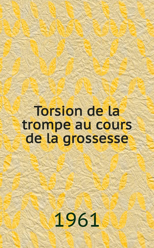 Torsion de la trompe au cours de la grossesse : Thèse ..