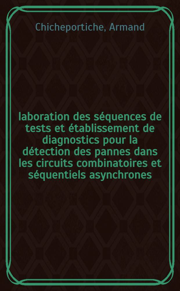 Élaboration des séquences de tests et établissement de diagnostics pour la détection des pannes dans les circuits combinatoires et séquentiels asynchrones : Thèse prés. à l'Univ. de Paris-Sud