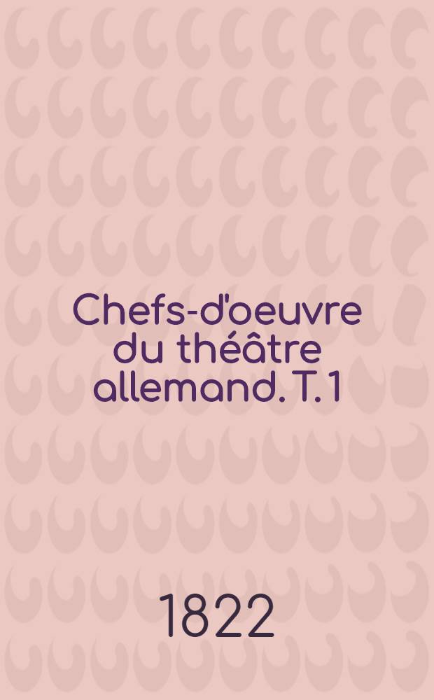 Chefs-d'oeuvre du théâtre allemand. T. 1 : Oeuvres choisies