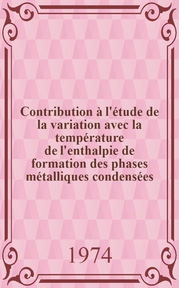 Contribution à l'étude de la variation avec la température de l'enthalpie de formation des phases métalliques condensées : Thèse prés. à l'Univ. scientifique et méd. de Grenoble