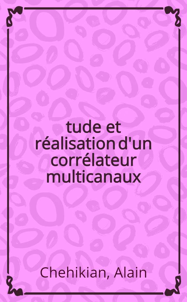 Étude et réalisation d'un corrélateur multicanaux : Application à la détection et l'extraction du signal dans le bruit : 1-re thèse présentée ... à la Faculté des sciences de l'Univ. de Grenoble ..