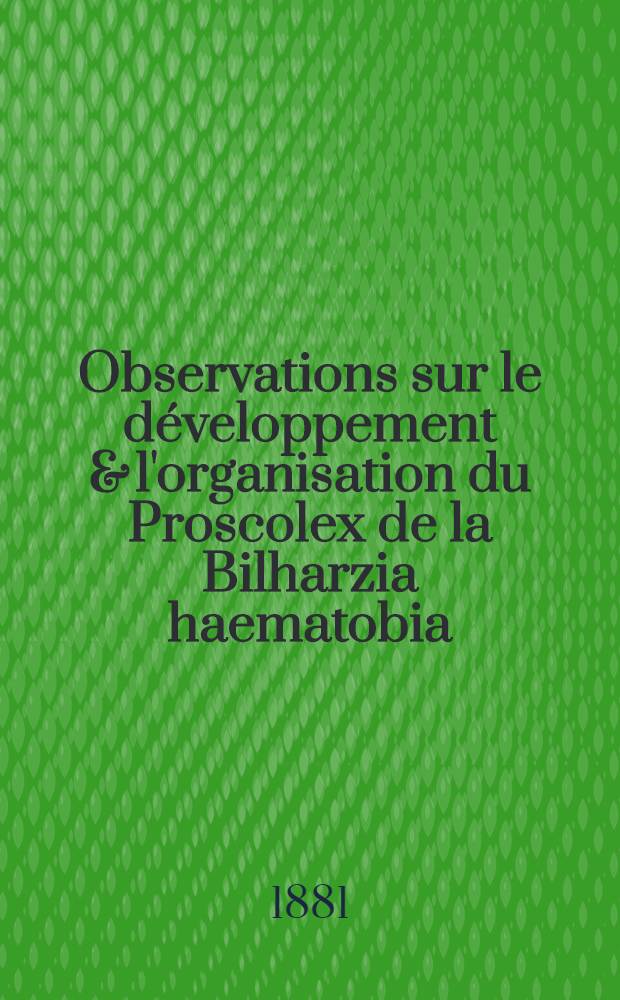 Observations sur le développement & l'organisation du Proscolex de la Bilharzia haematobia