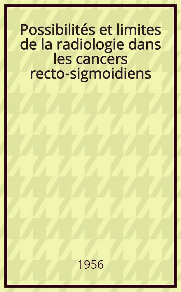 Possibilit&eacute;s et limites de la radiologie dans les cancers recto-sigmoidiens : Th&egrave;se, pr&eacute;sent&eacute;e &agrave; la Facult&eacute; de m3d. et de pharmacie de Lyon ... pour obtenir le grade de docteur en m&eacute;d