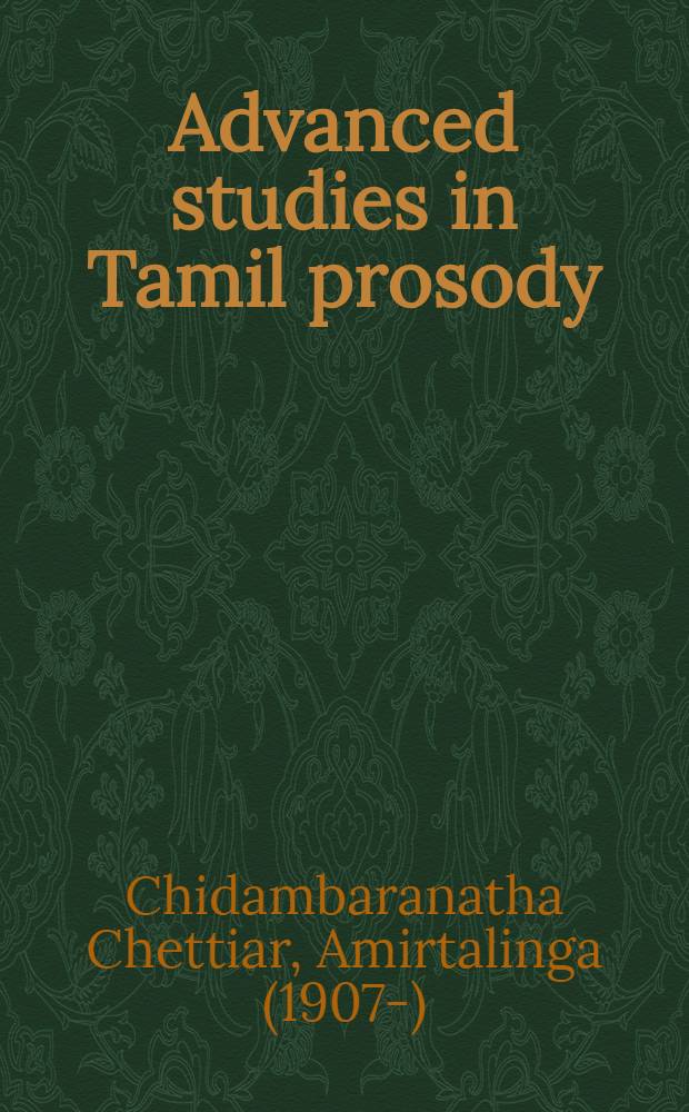Advanced studies in Tamil prosody (being a history of Tamil prosody up to the 10th cent. A. D.) : Thesis approved for the degree of doctor of philos. in the Annamalai univ. ...
