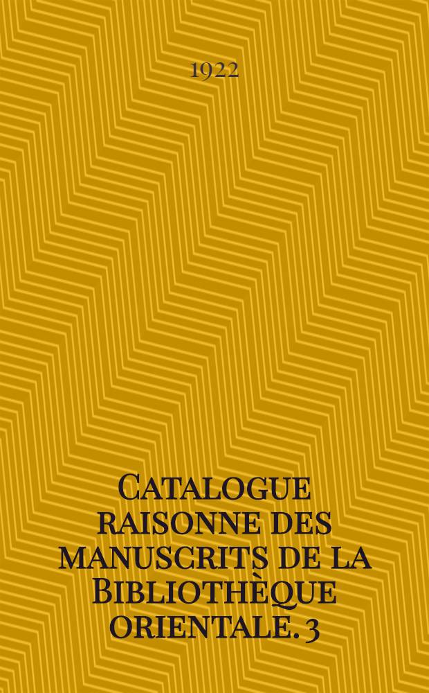 Catalogue raisonne des manuscrits de la Bibliothèque orientale. 3