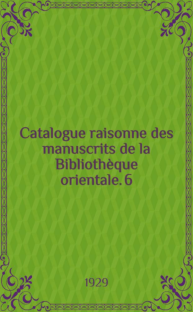 Catalogue raisonne des manuscrits de la Bibliothèque orientale. 6 : Controverses