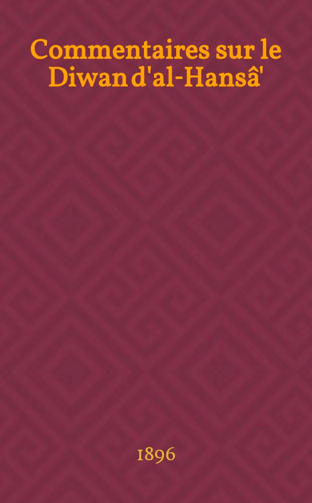 Commentaires sur le Diwan d'al-Hansâ' : D'après les mss. du Caire, d'Alep, de Beyrouth et de Berlin : Ed. crit. avec suppl. et tab