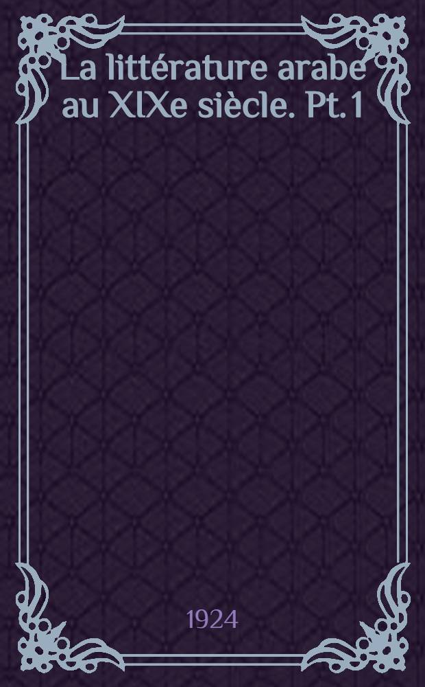La littérature arabe au XIXe siècle. Pt. 1 : de 1800 à 1870