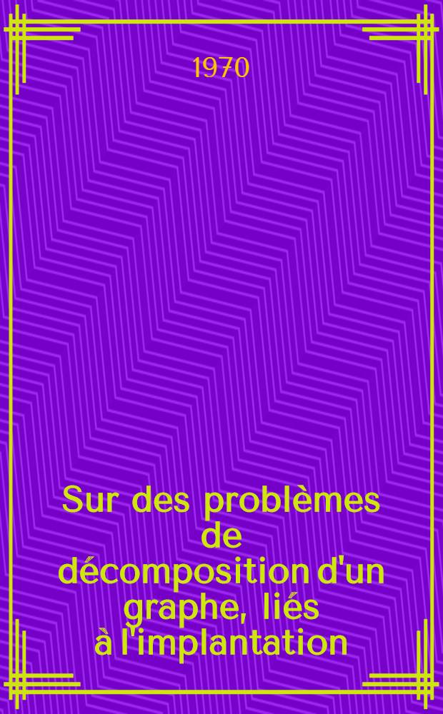 Sur des problèmes de décomposition d'un graphe, liés à l'implantation : 1-re thèse prés. ... à la Fac. des sciences de l'Univ. de Grenoble ..
