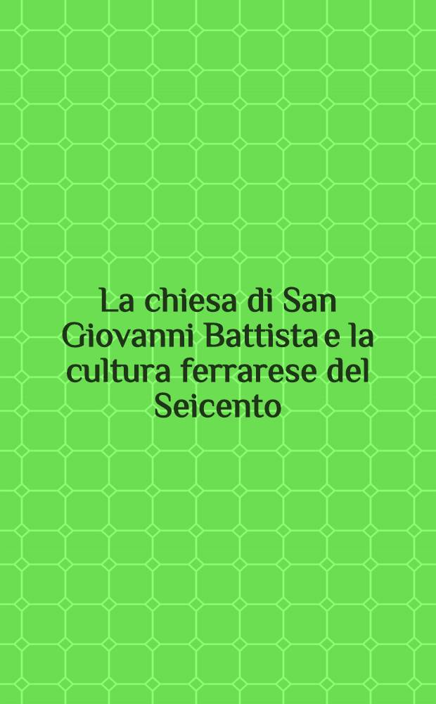 La chiesa di San Giovanni Battista e la cultura ferrarese del Seicento : Catalogo della Mostra e la racc. di studi dedicati alla chiesa di San Giovanni Battista