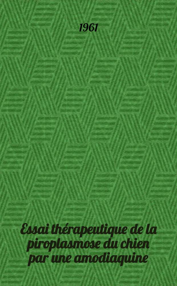 Essai thérapeutique de la piroplasmose du chien par une amodiaquine : Thèse ... présentée ... devant la Faculté mixte de médecine et de pharmacie de Toulouse
