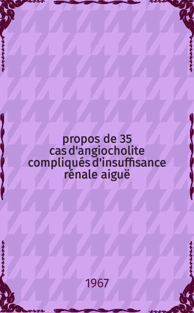 À propos de 35 cas d'angiocholite compliqués d'insuffisance rénale aiguë : Thèse présentée ..