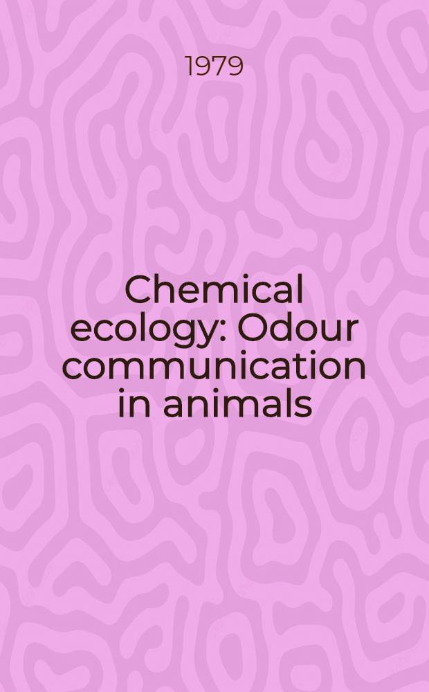 Chemical ecology : Odour communication in animals : Sci. aspects, practical uses a. econ. prospects : Proc. of the Advanced research inst. on chem. ecology : odour communication in animals held in Noordwijkerhout, The Netherlands, 24-30 Sept., 1978