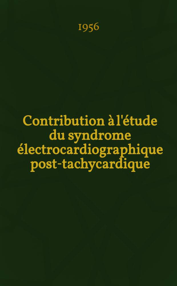 Contribution &agrave; l'&eacute;tude du syndrome &eacute;lectrocardiographique post-tachycardique : Travail &eacute;ffectu&eacute; &agrave; la Clinique th&eacute;rapeutique m&eacute;dicale de l'Univ. d'Alger ... : Th&egrave;se pour le doctorat en m&eacute;d