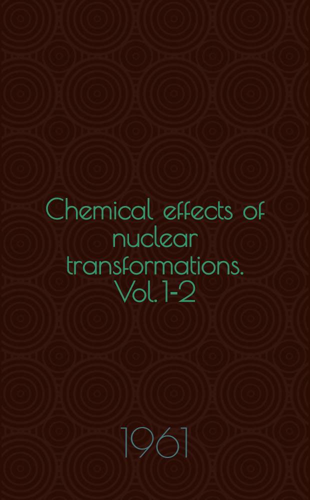 Chemical effects of nuclear transformations. Vol. 1-2 : Proceedings of the Symposium on chemical effects on nuclear transformations
