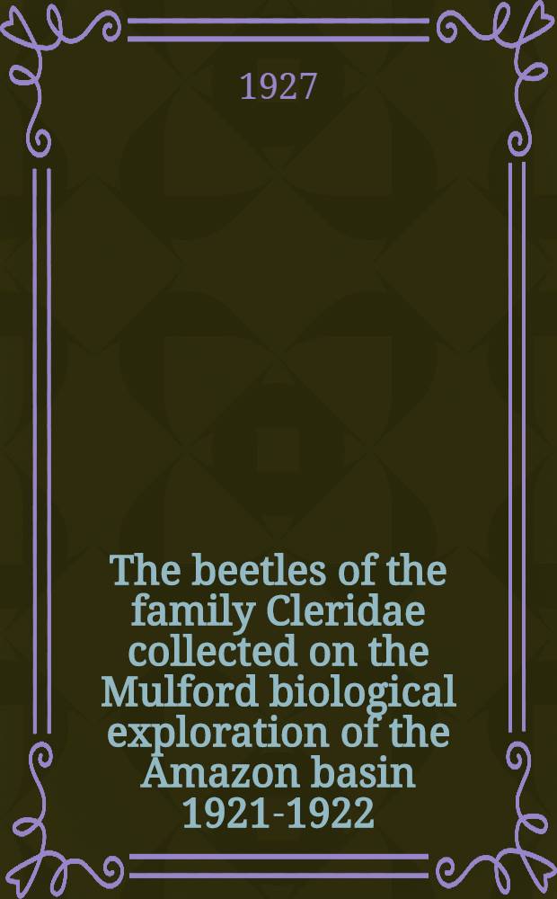 The beetles of the family Cleridae collected on the Mulford biological exploration of the Amazon basin 1921-1922