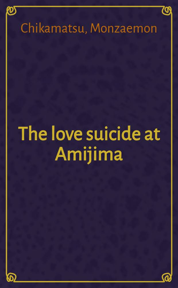 The love suicide at Amijima : (Shinjū ten no Amijima) : A study of a Japanese domestic tragedy