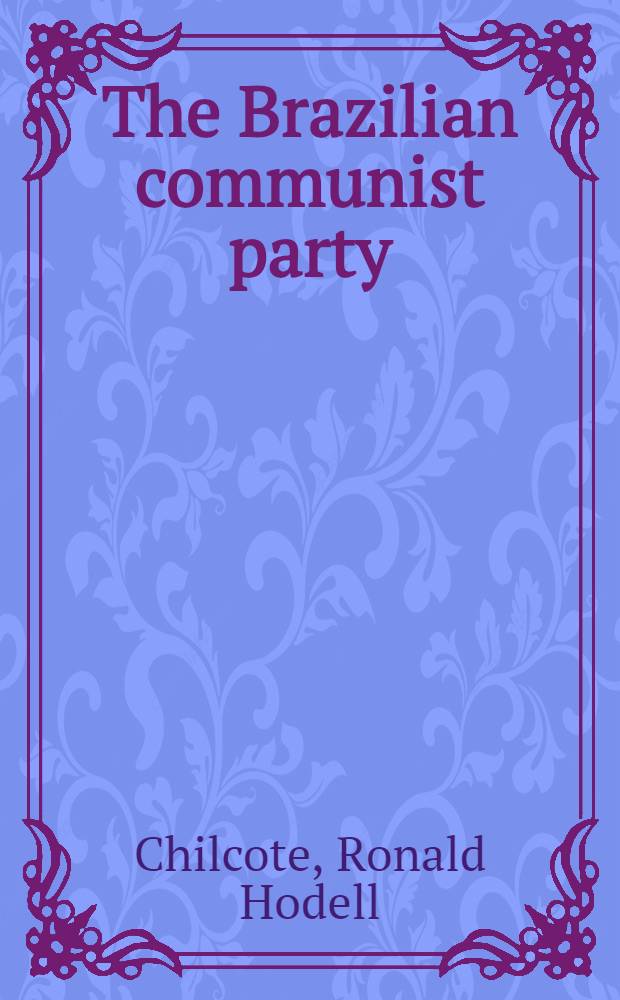 The Brazilian communist party : Conflict and integration, 1922-1972