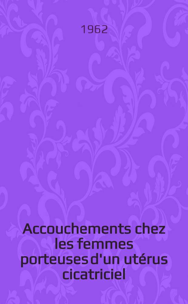 Accouchements chez les femmes porteuses d'un utérus cicatriciel : Observations relevées à la Clinique obstétricale du Centre médico-chirurgical Foch à Suresnes (Seine) : Thèse ..