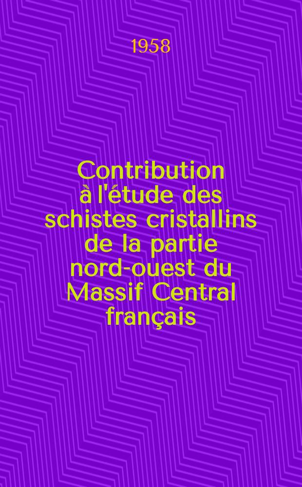 Contribution à l'étude des schistes cristallins de la partie nord-ouest du Massif Central français: 1-re thèse; Propositions données par la Faculté: 2-e thèse: Thèses présentées à ... l'Univ. de Paris pour obtenir le grade de docteur ès sciences / par Maurice Chenevoy