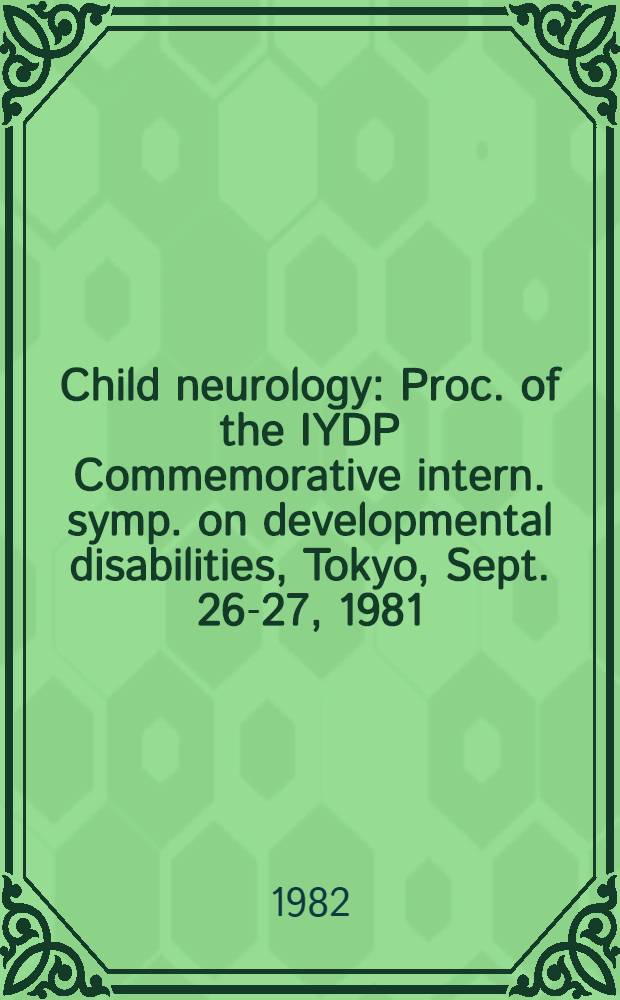 Child neurology : Proc. of the IYDP Commemorative intern. symp. on developmental disabilities, Tokyo, Sept. 26-27, 1981