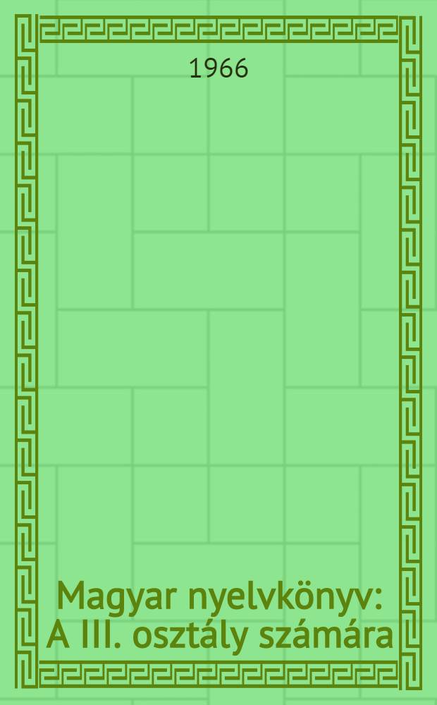 Magyar nyelvk&ouml;nyv : A III. oszt&aacute;ly sz&aacute;m&aacute;ra
