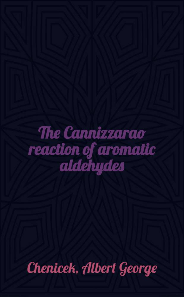 The Cannizzarao reaction of aromatic aldehydes : A diss. submitted to the faculty of the division of the physical sciences in candidacy for the degree of doctor of philosophy