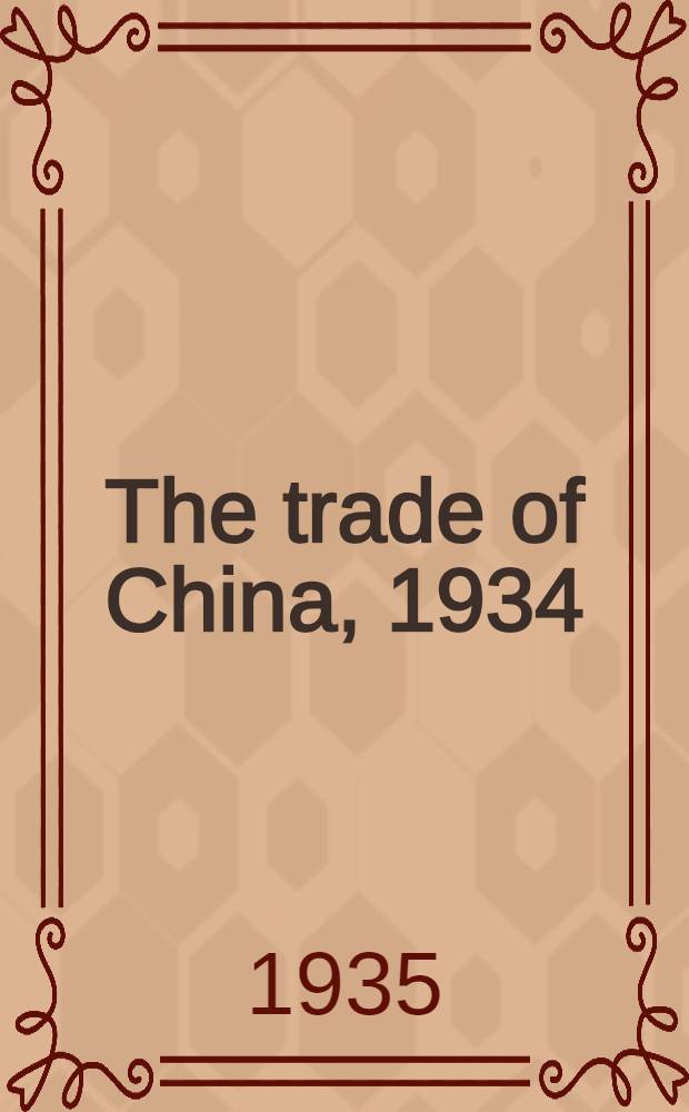 The trade of China, 1934 : Publ. by order of the inspector general of customs. Vol. 1 : Report, with revenue, value, treasure, and shipping tables