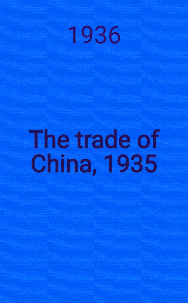The trade of China, 1935 : Publ. by order of the inspector general of customs