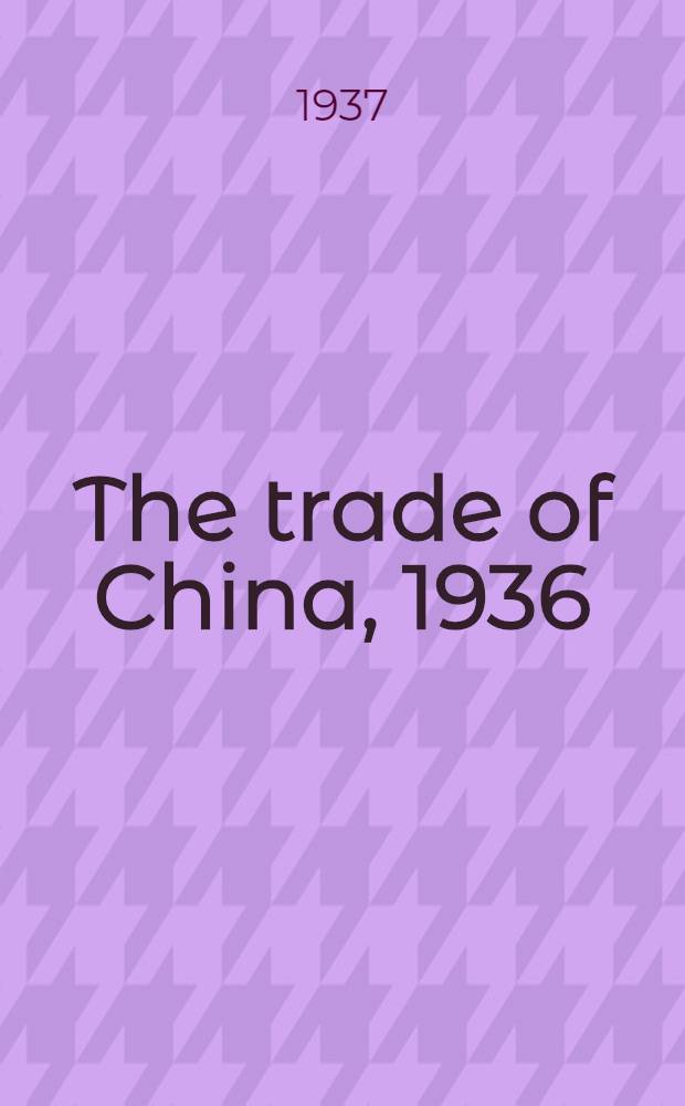 The trade of China, 1936 : Publ. by order of the inspector general of customs. Vol. 2 : Foreign trade: Analysis of imports