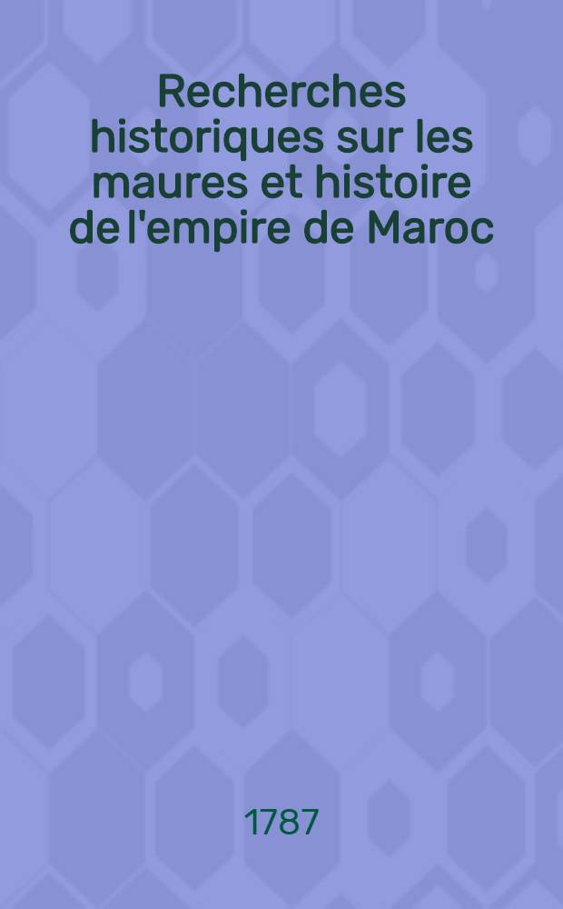 Recherches historiques sur les maures et histoire de l'empire de Maroc