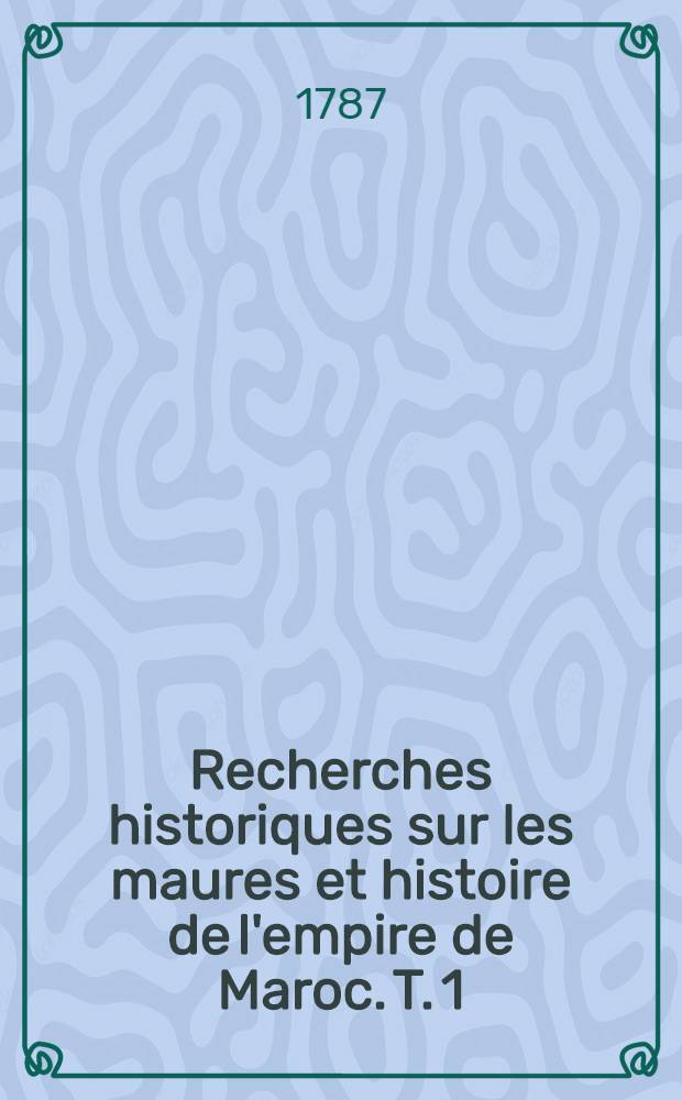 Recherches historiques sur les maures et histoire de l'empire de Maroc. T. 1