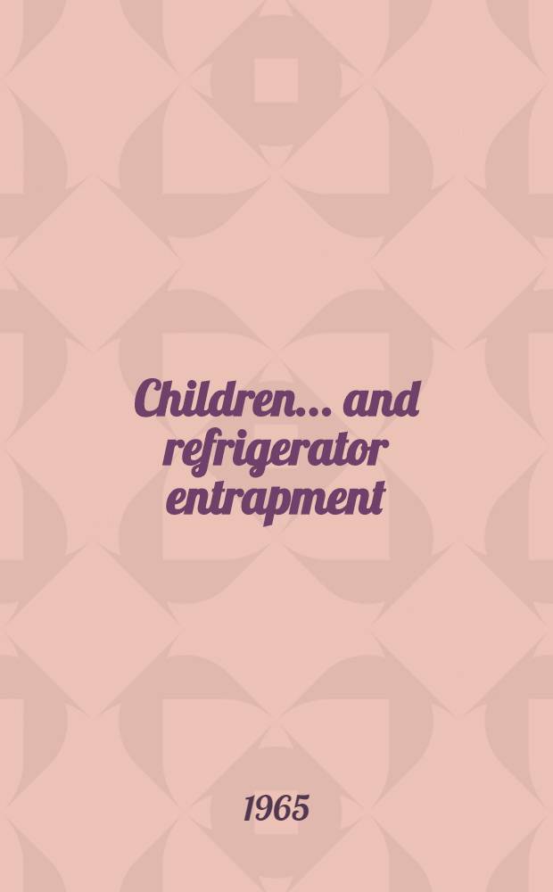 Children ... and refrigerator entrapment : A teaching guide for the prevention of child entrapments, to be used with U. S. Public health service publication № 1258, "Preventing child entrapment in household refrigerators