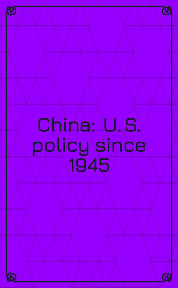 China : U. S. policy since 1945