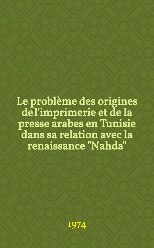 Le probl&egrave;me des origines de l'imprimerie et de la presse arabes en Tunisie dans sa relation avec la renaissance "Nahda" (1847-1887) : Th&egrave;se pr&eacute;s. devant l'Univ. de Paris IV ... T. 2