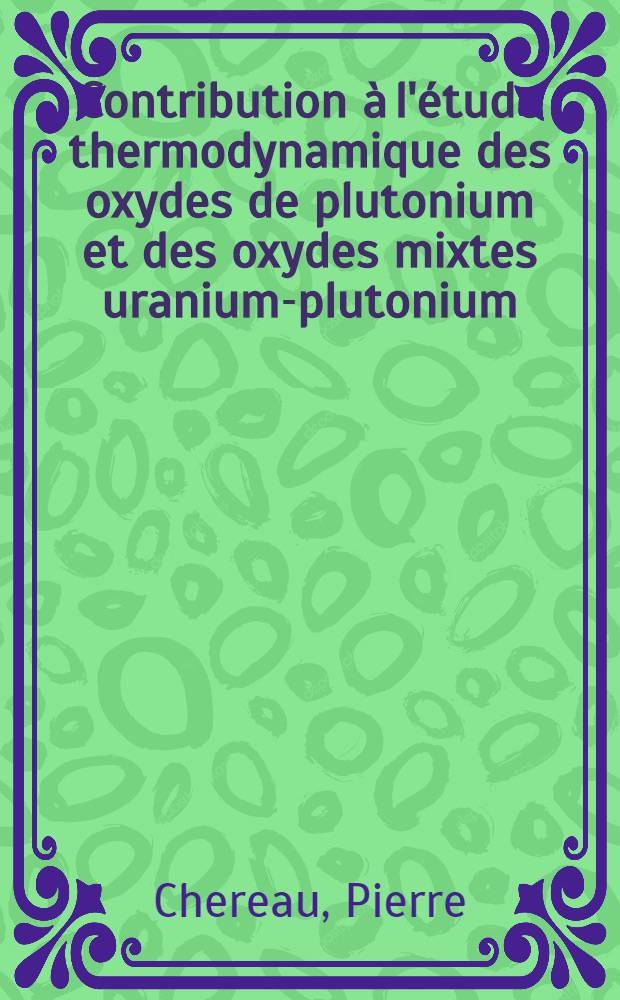 Contribution à l'étude thermodynamique des oxydes de plutonium et des oxydes mixtes uranium-plutonium : Thèse prés. à l'Univ. de Paris-Sud ..