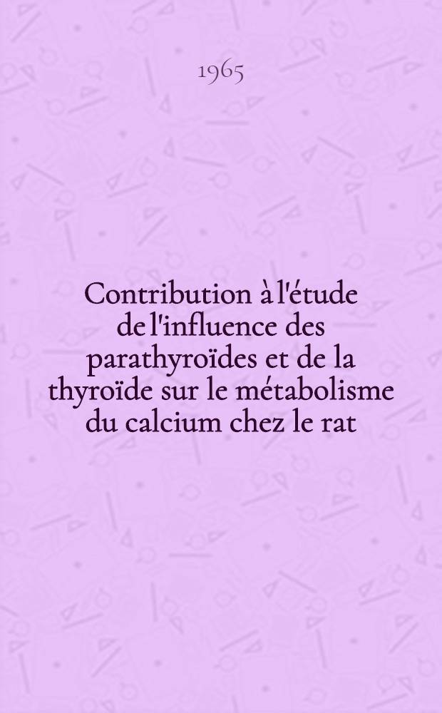 Contribution à l'étude de l'influence des parathyroïdes et de la thyroïde sur le métabolisme du calcium chez le rat: 1-re thèse; Propositions données par la Faculté: 2-e thèse: Thèses présentées à la Faculté des sciences de l'Univ. de Paris ... / par A. George Cherian